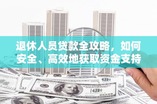 瑞穗退休人员贷款全攻略，如何安全、高效地获取资金支持
