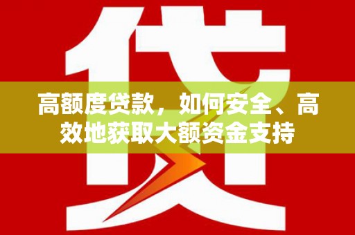 瑞穗高额度贷款，如何安全、高效地获取大额资金支持