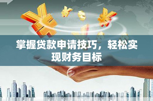 瑞穗掌握贷款申请技巧，轻松实现财务目标