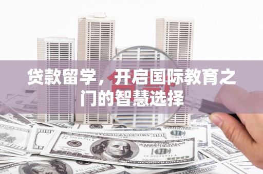 瑞穗贷款留学，开启国际教育之门的智慧选择