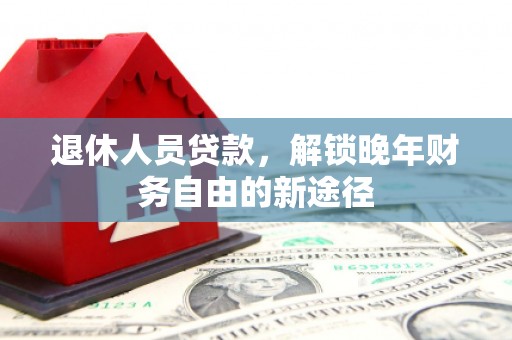 瑞穗退休人员贷款，解锁晚年财务自由的新途径