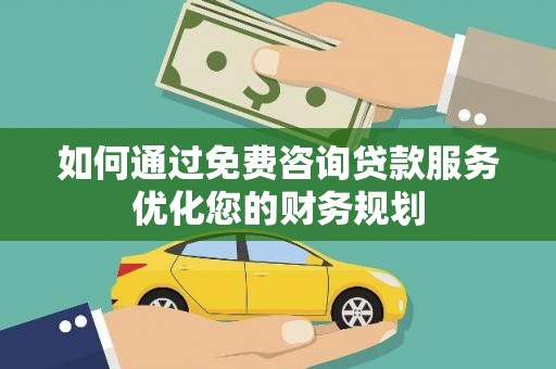 瑞穗如何通过免费咨询贷款服务优化您的财务规划