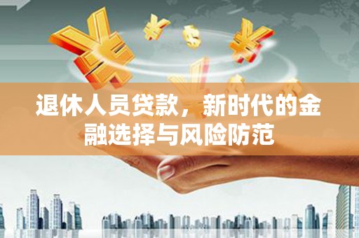 瑞穗退休人员贷款，新时代的金融选择与风险防范