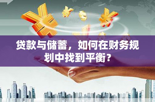 瑞穗贷款与储蓄，如何在财务规划中找到平衡？