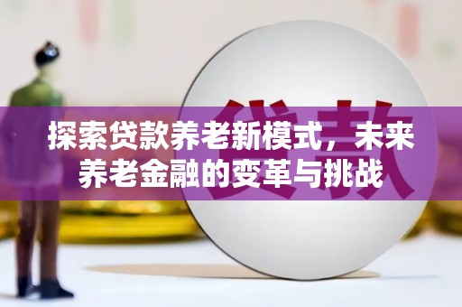 瑞穗探索贷款养老新模式，未来养老金融的变革与挑战