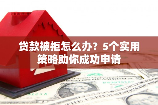 瑞穗贷款被拒怎么办？5个实用策略助你成功申请