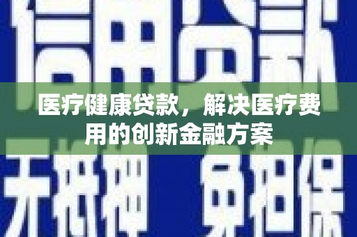 瑞穗医疗健康贷款，解决医疗费用的创新金融方案