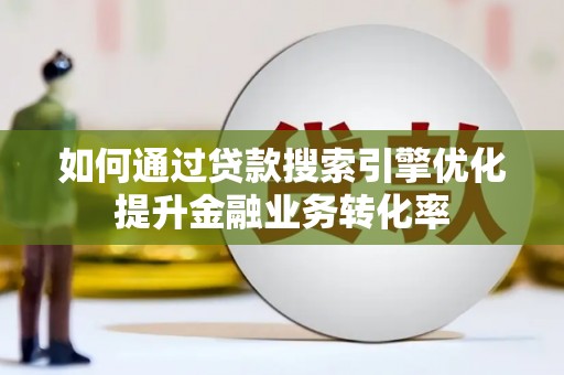 瑞穗如何通过贷款搜索引擎优化提升金融业务转化率