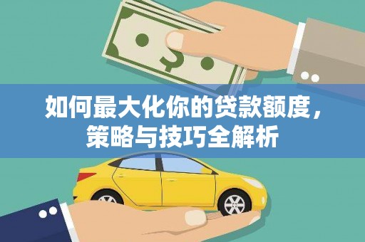 瑞穗如何最大化你的贷款额度，策略与技巧全解析