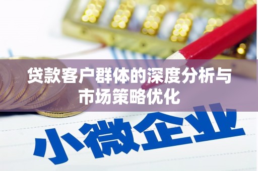 瑞穗贷款客户群体的深度分析与市场策略优化