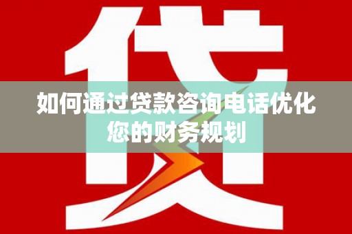 瑞穗如何通过贷款咨询电话优化您的财务规划