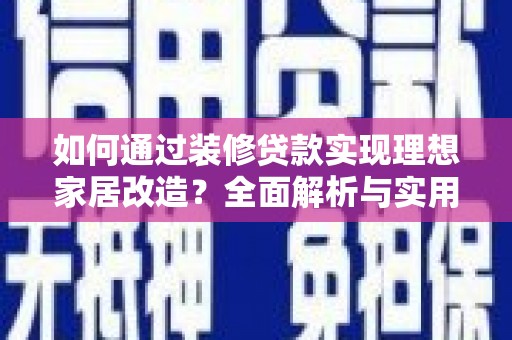 瑞穗如何通过装修贷款实现理想家居改造？全面解析与实用指南