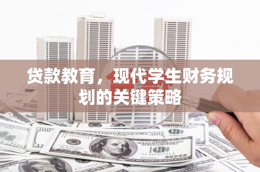 瑞穗贷款教育，现代学生财务规划的关键策略
