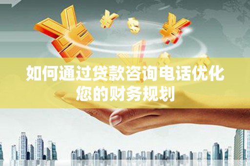 瑞穗如何通过贷款咨询电话优化您的财务规划