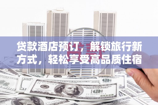 瑞穗贷款酒店预订，解锁旅行新方式，轻松享受高品质住宿