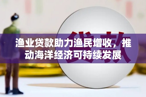 瑞穗渔业贷款助力渔民增收，推动海洋经济可持续发展