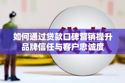 瑞穗如何通过贷款口碑营销提升品牌信任与客户忠诚度