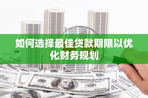 瑞穗如何选择最佳贷款期限以优化财务规划