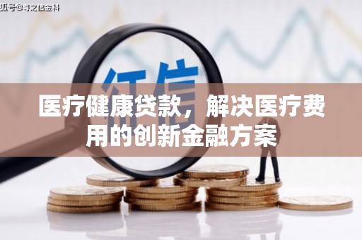 瑞穗医疗健康贷款，解决医疗费用的创新金融方案