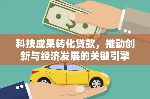 瑞穗科技成果转化贷款，推动创新与经济发展的关键引擎