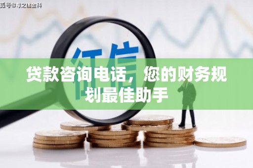 瑞穗贷款咨询电话，您的财务规划最佳助手