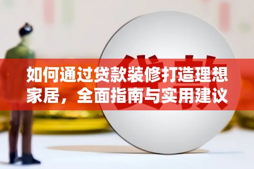 瑞穗如何通过贷款装修打造理想家居，全面指南与实用建议