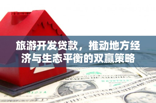 瑞穗旅游开发贷款，推动地方经济与生态平衡的双赢策略