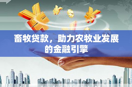 瑞穗畜牧贷款，助力农牧业发展的金融引擎