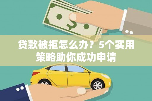 瑞穗贷款被拒怎么办？5个实用策略助你成功申请