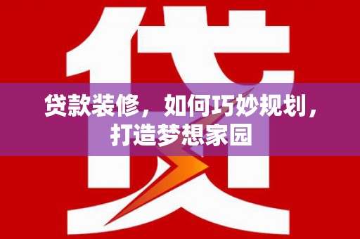 瑞穗贷款装修，如何巧妙规划，打造梦想家园