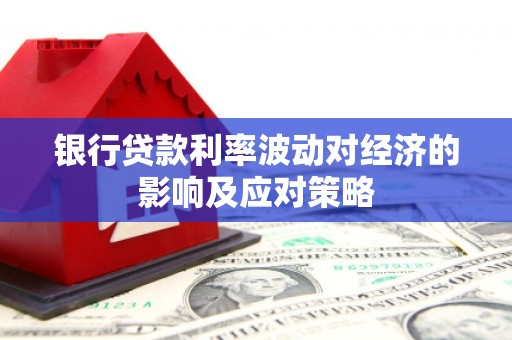 瑞穗银行贷款利率波动对经济的影响及应对策略