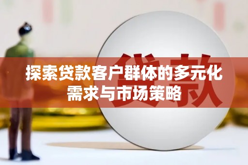 瑞穗探索贷款客户群体的多元化需求与市场策略