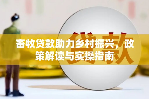 瑞穗畜牧贷款助力乡村振兴，政策解读与实操指南