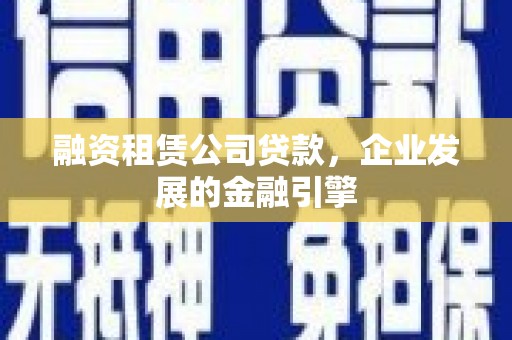 瑞穗融资租赁公司贷款，企业发展的金融引擎