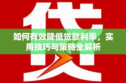 瑞穗如何有效降低贷款利率，实用技巧与策略全解析