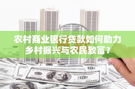 瑞穗农村商业银行贷款如何助力乡村振兴与农民致富？
