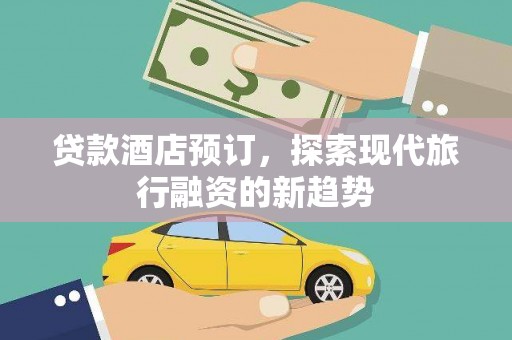 瑞穗贷款酒店预订，探索现代旅行融资的新趋势