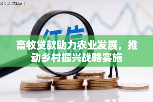 瑞穗畜牧贷款助力农业发展，推动乡村振兴战略实施