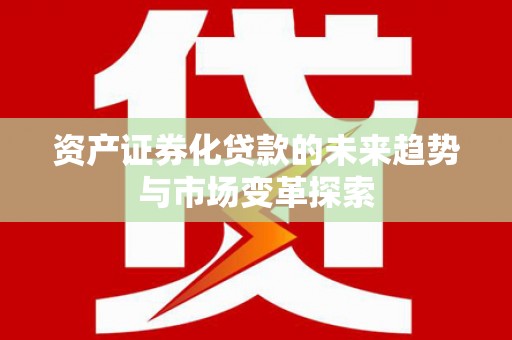 瑞穗资产证券化贷款的未来趋势与市场变革探索