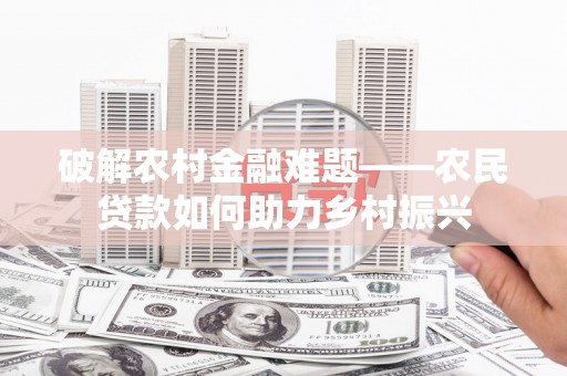 瑞穗破解农村金融难题——农民贷款如何助力乡村振兴