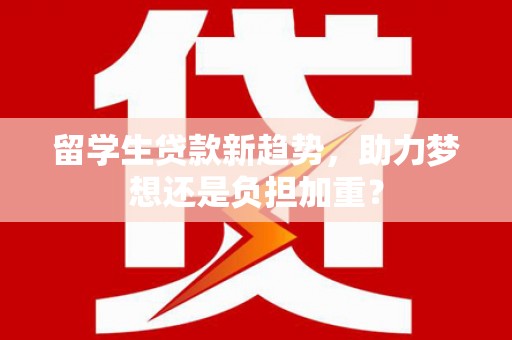 瑞穗留学生贷款新趋势，助力梦想还是负担加重？