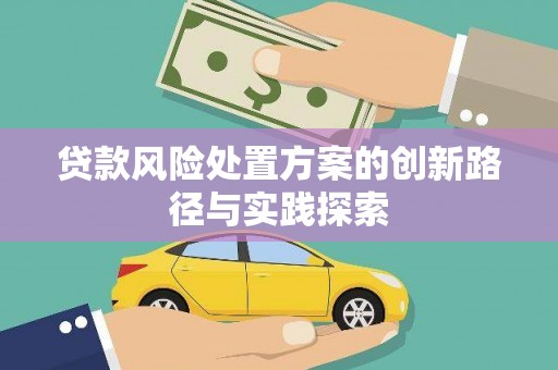 瑞穗贷款风险处置方案的创新路径与实践探索