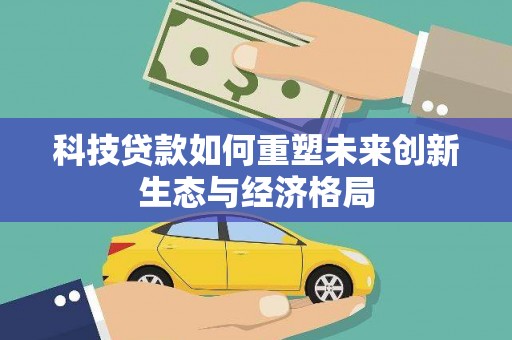 瑞穗科技贷款如何重塑未来创新生态与经济格局