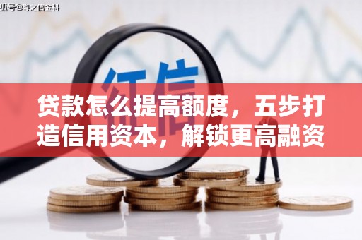 瑞穗贷款怎么提高额度，五步打造信用资本，解锁更高融资空间