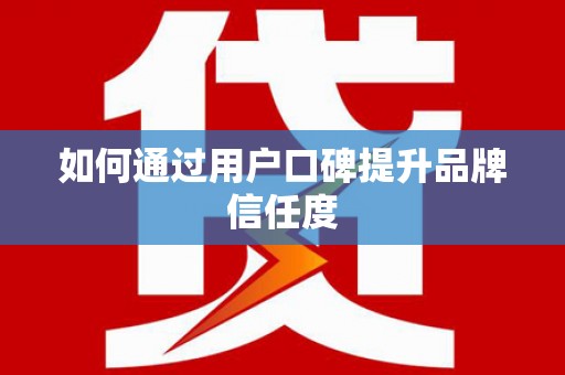 瑞穗如何通过用户口碑提升品牌信任度