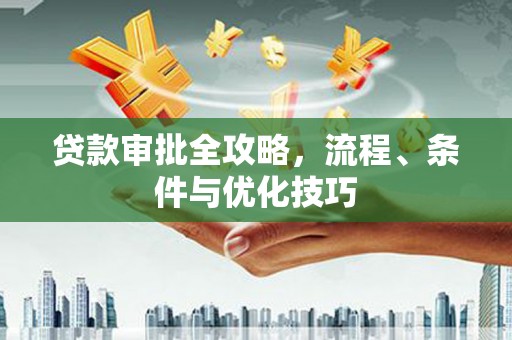 瑞穗贷款审批全攻略，流程、条件与优化技巧