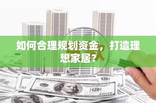 瑞穗如何合理规划资金，打造理想家居？